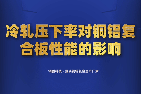 冷轧压下率对铜铝复合板性能的影响 冷轧压下率对铜铝复合板性能的影响
