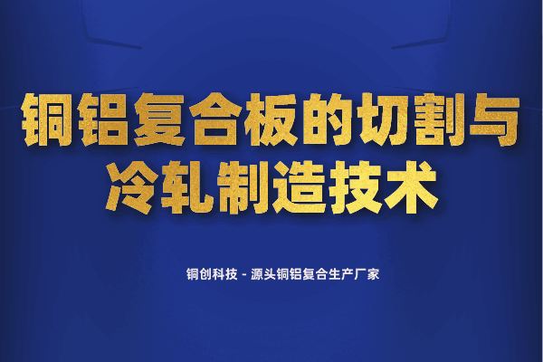 铜铝复合板的切割与冷轧制造技术 铜铝复合板的切割与冷轧制造技术