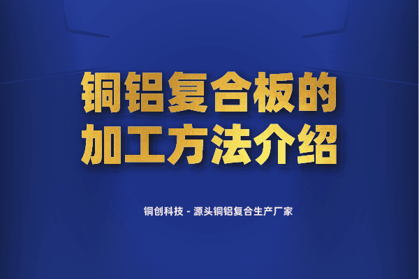 铜铝复合板的加工方法介绍 铜铝复合板的加工方法介绍
